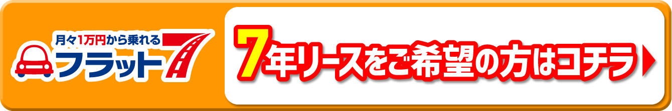 月々1万円から乗れるプラット7 7年リースをご希望の方はコチラ